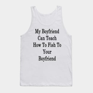 My Boyfriend Can Teach How To Fish To Your Boyfriend Tank Top